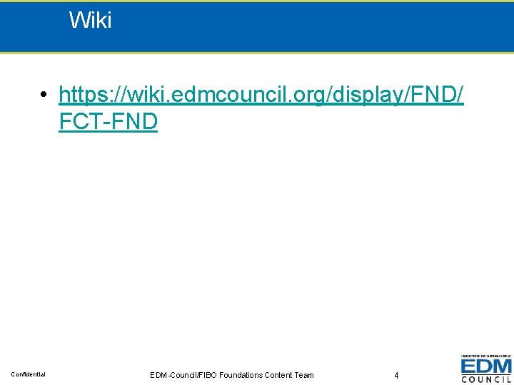 Wiki • https: //wiki. edmcouncil. org/display/FND/ FCT-FND Confidential EDM-Council/FIBO Foundations Content Team 4 