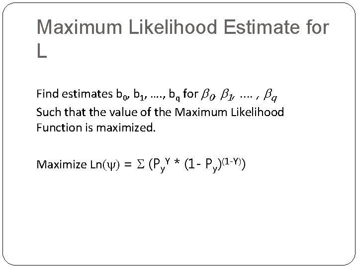 Maximum Likelihood Estimate for L Find estimates b 0, b 1, …. , bq Maximum Likelihood Estimate for L Find estimates b 0, b 1, …. , bq