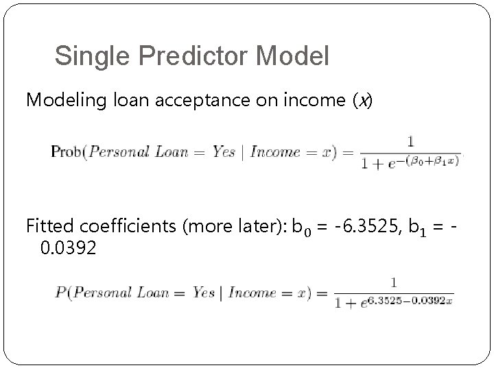 Single Predictor Modeling loan acceptance on income (x) Fitted coefficients (more later): b 0 Single Predictor Modeling loan acceptance on income (x) Fitted coefficients (more later): b 0
