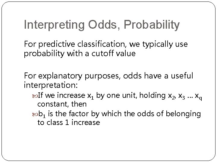 Interpreting Odds, Probability For predictive classification, we typically use probability with a cutoff value Interpreting Odds, Probability For predictive classification, we typically use probability with a cutoff value