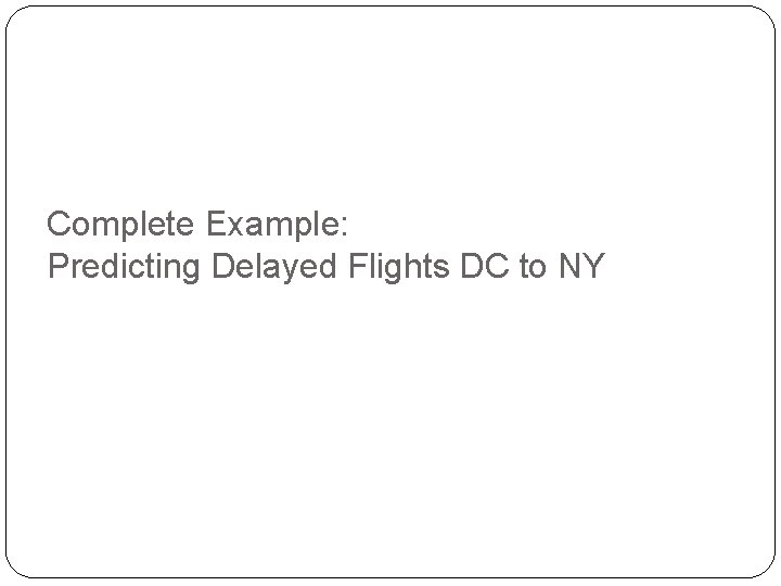 Complete Example: Predicting Delayed Flights DC to NY Complete Example: Predicting Delayed Flights DC to NY