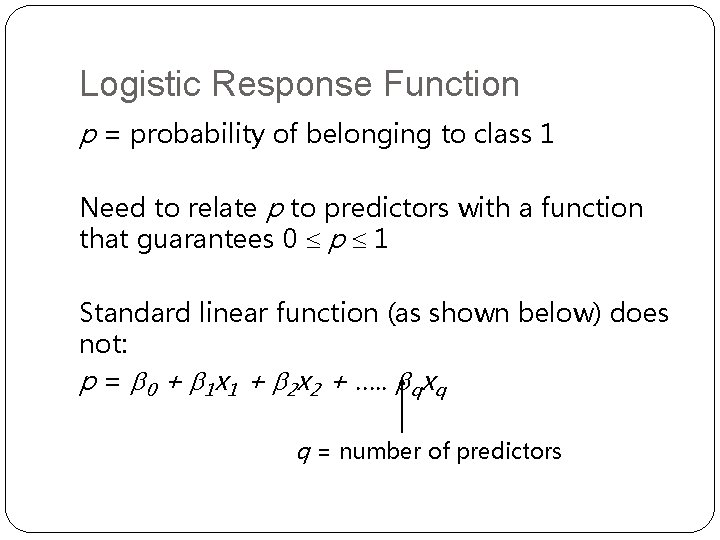 Logistic Response Function p = probability of belonging to class 1 Need to relate Logistic Response Function p = probability of belonging to class 1 Need to relate