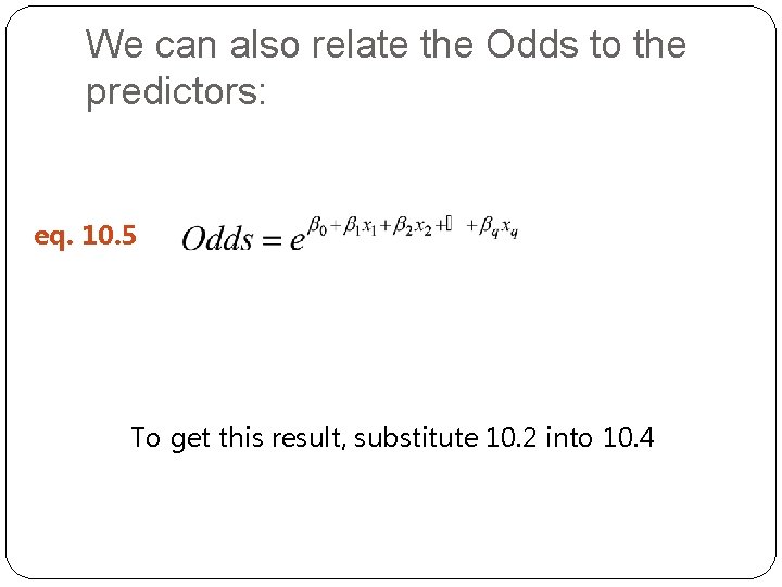 We can also relate the Odds to the predictors: eq. 10. 5 To get We can also relate the Odds to the predictors: eq. 10. 5 To get