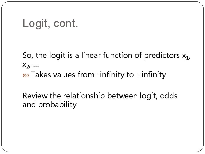 Logit, cont. So, the logit is a linear function of predictors x 1, x Logit, cont. So, the logit is a linear function of predictors x 1, x