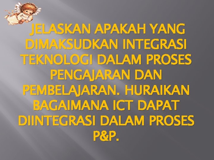 JELASKAN APAKAH YANG DIMAKSUDKAN INTEGRASI TEKNOLOGI DALAM PROSES PENGAJARAN DAN PEMBELAJARAN. HURAIKAN BAGAIMANA ICT