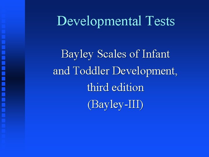 Developmental Tests Bayley Scales of Infant and Toddler Development, third edition (Bayley-III) Developmental Tests Bayley Scales of Infant and Toddler Development, third edition (Bayley-III)