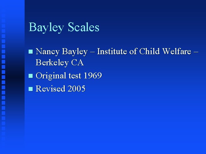 Bayley Scales Nancy Bayley – Institute of Child Welfare – Berkeley CA n Original Bayley Scales Nancy Bayley – Institute of Child Welfare – Berkeley CA n Original
