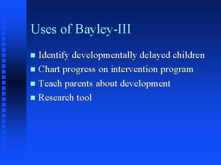 Uses of Bayley-III Identify developmentally delayed children n Chart progress on intervention program n