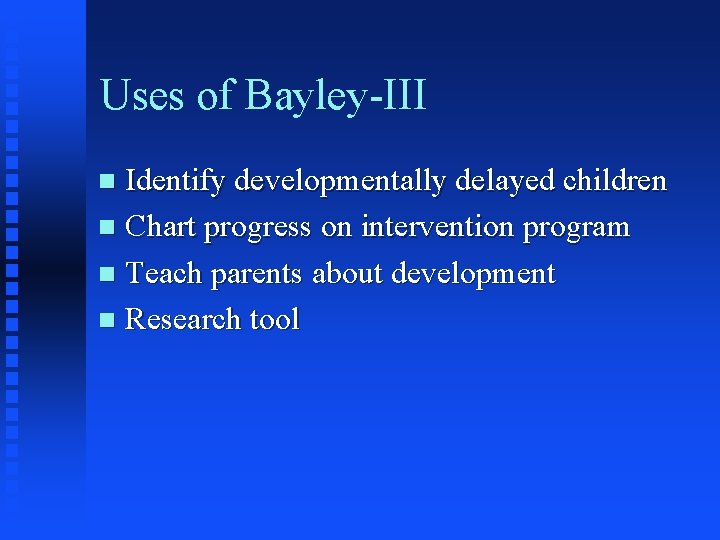 Uses of Bayley-III Identify developmentally delayed children n Chart progress on intervention program n Uses of Bayley-III Identify developmentally delayed children n Chart progress on intervention program n