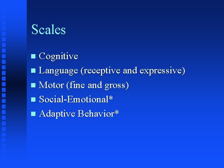 Scales Cognitive n Language (receptive and expressive) n Motor (fine and gross) n Social-Emotional*