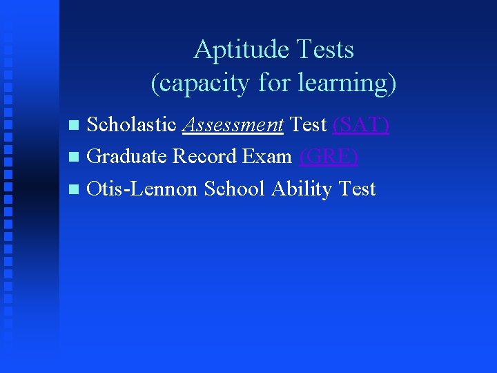 Aptitude Tests (capacity for learning) Scholastic Assessment Test (SAT) n Graduate Record Exam (GRE) Aptitude Tests (capacity for learning) Scholastic Assessment Test (SAT) n Graduate Record Exam (GRE)