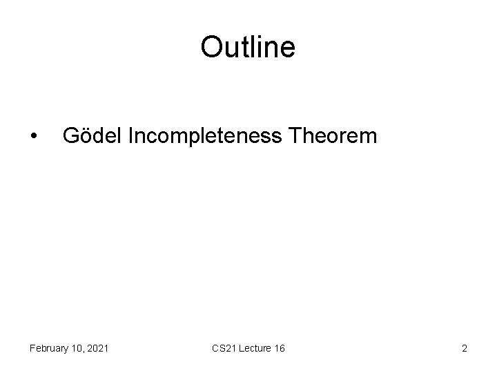 Outline • Gödel Incompleteness Theorem February 10, 2021 CS 21 Lecture 16 2 