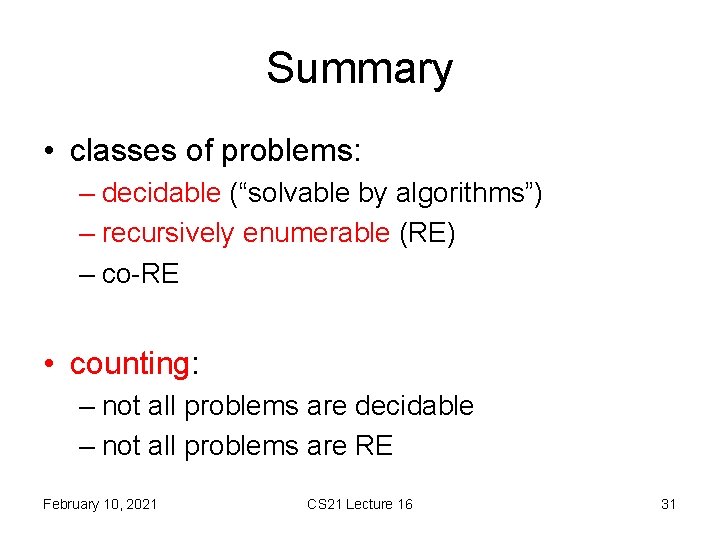 Summary • classes of problems: – decidable (“solvable by algorithms”) – recursively enumerable (RE)