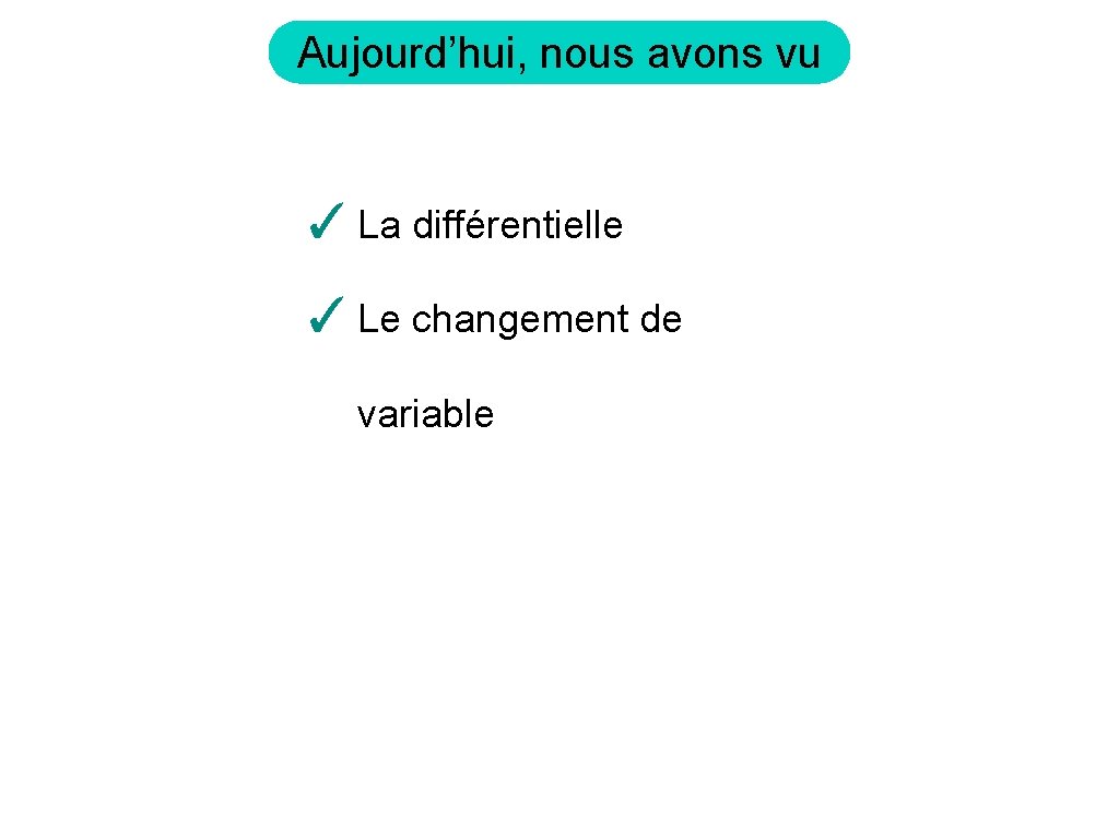 Aujourd’hui, nous avons vu ✓ La différentielle ✓ Le changement de variable 