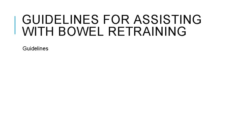 GUIDELINES FOR ASSISTING WITH BOWEL RETRAINING Guidelines 