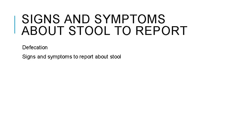 SIGNS AND SYMPTOMS ABOUT STOOL TO REPORT Defecation Signs and symptoms to report about