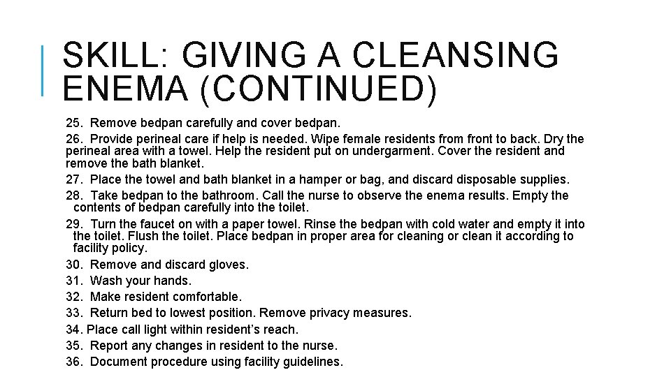 SKILL: GIVING A CLEANSING ENEMA (CONTINUED) 25. Remove bedpan carefully and cover bedpan. 26.