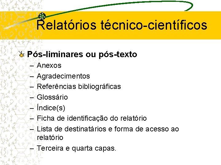 Relatórios técnico-científicos Pós-liminares ou pós-texto – – – – Anexos Agradecimentos Referências bibliográficas Glossário