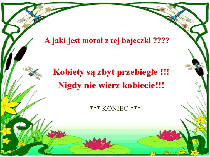 A jaki jest morał z tej bajeczki ? ? Kobiety są zbyt przebiegłe !!!