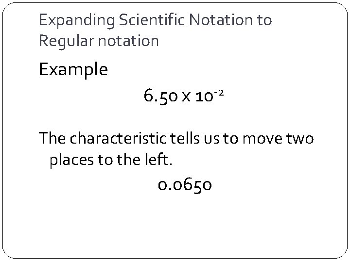 Expanding Scientific Notation to Regular notation Example 6. 50 x 10 -2 The characteristic