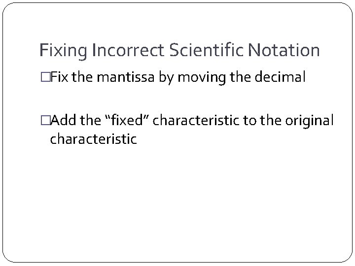 Fixing Incorrect Scientific Notation �Fix the mantissa by moving the decimal �Add the “fixed”