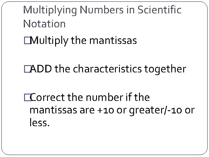 Multiplying Numbers in Scientific Notation �Multiply the mantissas �ADD the characteristics together �Correct the