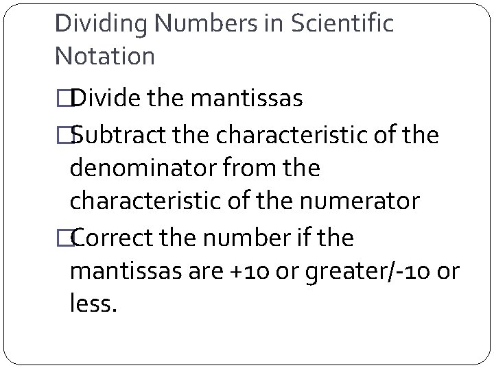 Dividing Numbers in Scientific Notation �Divide the mantissas �Subtract the characteristic of the denominator