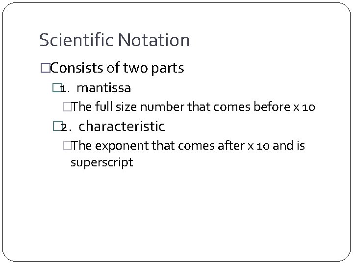 Scientific Notation �Consists of two parts � 1. mantissa �The full size number that