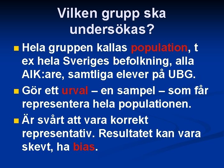 Vilken grupp ska undersökas? Hela gruppen kallas population, t ex hela Sveriges befolkning, alla