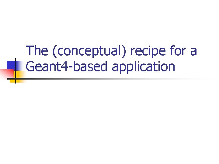 The (conceptual) recipe for a Geant 4 -based application 