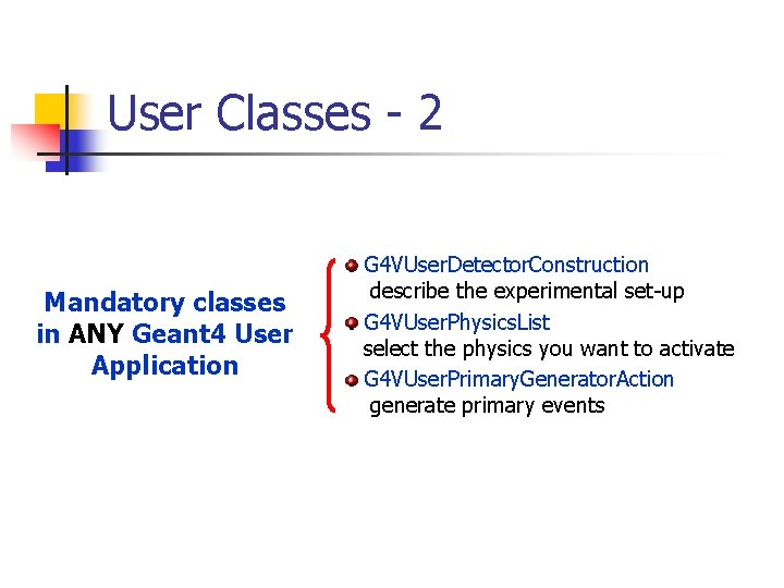 User Classes - 2 Mandatory classes in ANY Geant 4 User Application G 4