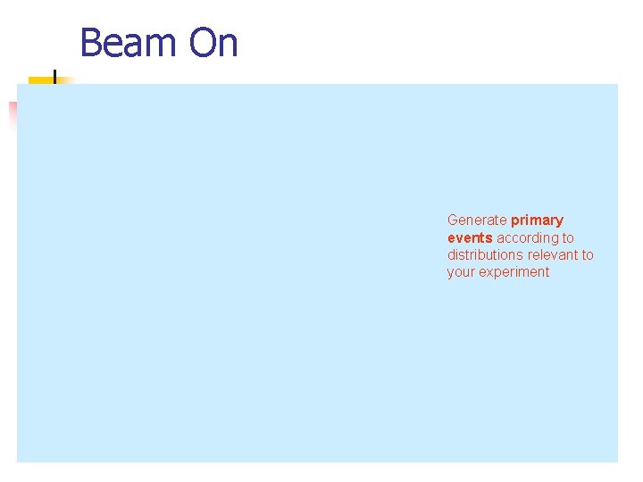 Beam On Generate primary events according to distributions relevant to your experiment 