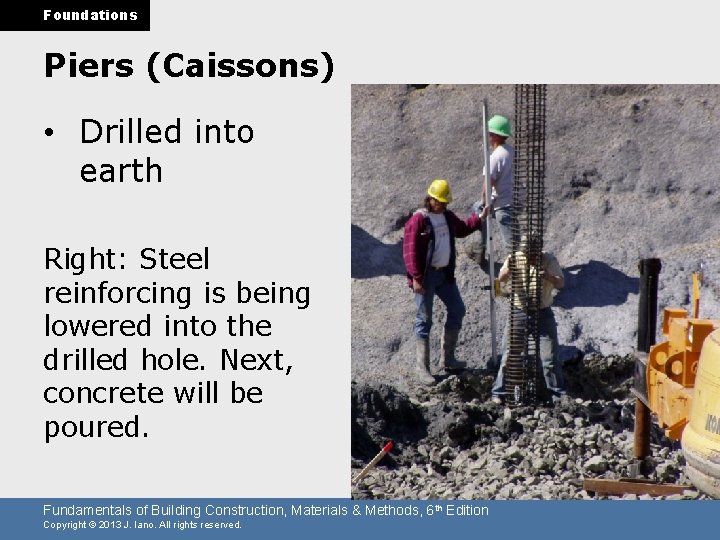 Foundations Piers (Caissons) • Drilled into earth Right: Steel reinforcing is being lowered into