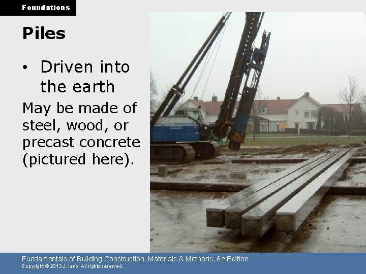 Foundations Piles • Driven into the earth May be made of steel, wood, or