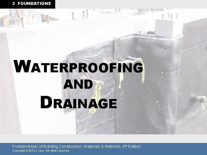 2 FOUNDATIONS WATERPROOFING AND DRAINAGE Fundamentals of Building Construction, Materials & Methods, 6 th