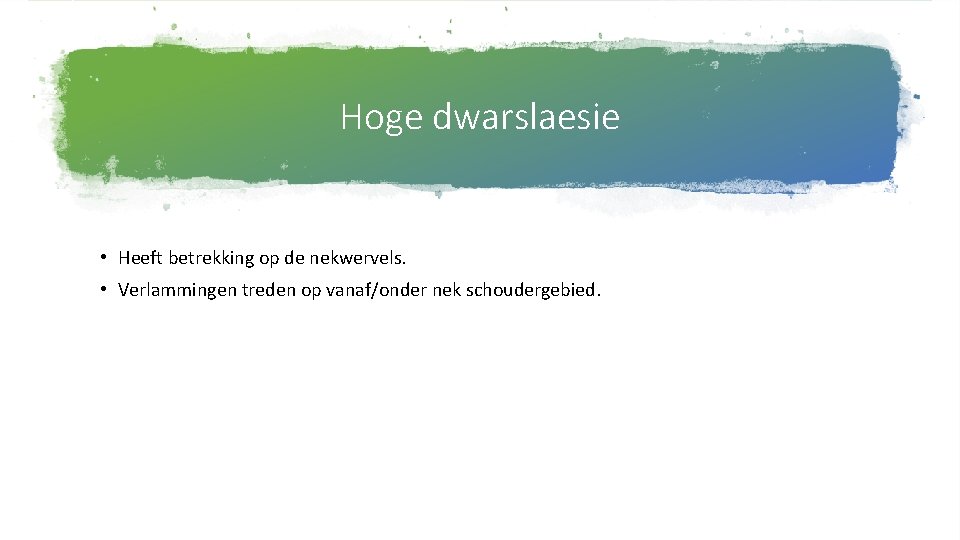 Hoge dwarslaesie • Heeft betrekking op de nekwervels. • Verlammingen treden op vanaf/onder nek