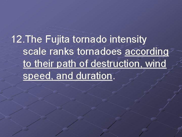 12. The Fujita tornado intensity scale ranks tornadoes according to their path of destruction,