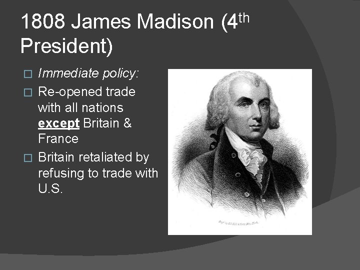 1808 James Madison (4 th President) Immediate policy: � Re-opened trade with all nations