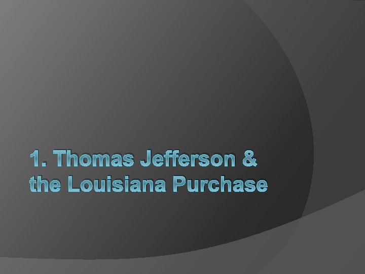 1. Thomas Jefferson & the Louisiana Purchase 