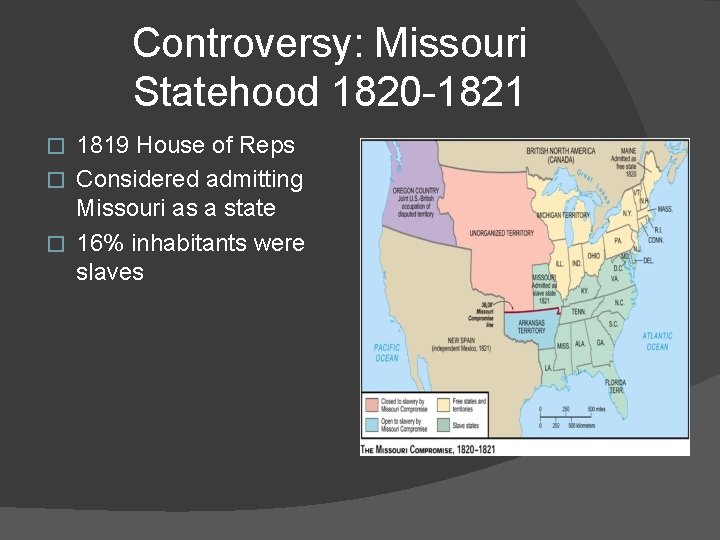 Controversy: Missouri Statehood 1820 -1821 1819 House of Reps � Considered admitting Missouri as