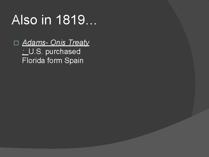 Also in 1819… � Adams- Onis Treaty : U. S. purchased Florida form Spain