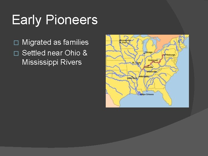 Early Pioneers Migrated as families � Settled near Ohio & Mississippi Rivers � 
