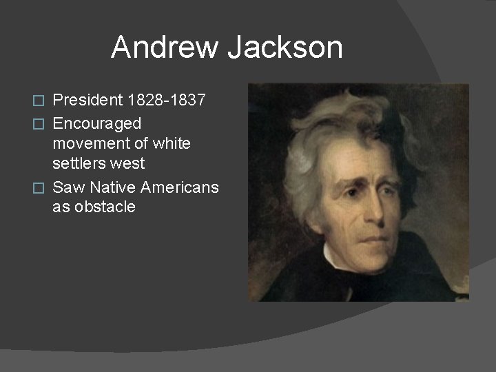 Andrew Jackson President 1828 -1837 � Encouraged movement of white settlers west � Saw