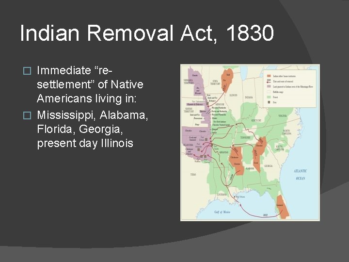 Indian Removal Act, 1830 Immediate “resettlement” of Native Americans living in: � Mississippi, Alabama,