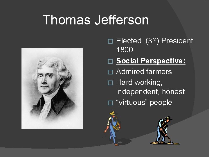 Thomas Jefferson � � � Elected (3 rd) President 1800 Social Perspective: Admired farmers