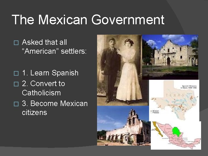 The Mexican Government � Asked that all “American” settlers: 1. Learn Spanish � 2.