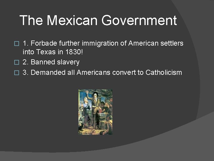 The Mexican Government 1. Forbade further immigration of American settlers into Texas in 1830!