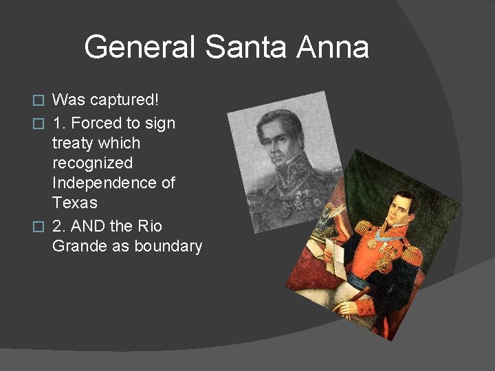 General Santa Anna Was captured! � 1. Forced to sign treaty which recognized Independence