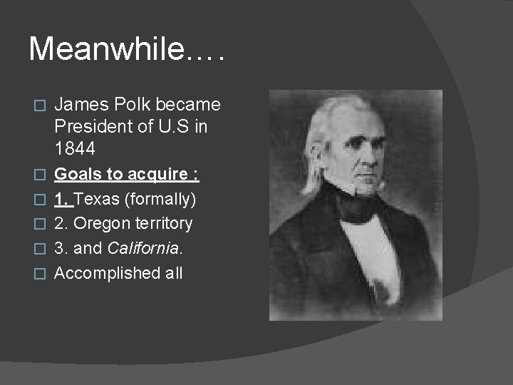 Meanwhile…. � James Polk became President of U. S in 1844 � Goals to