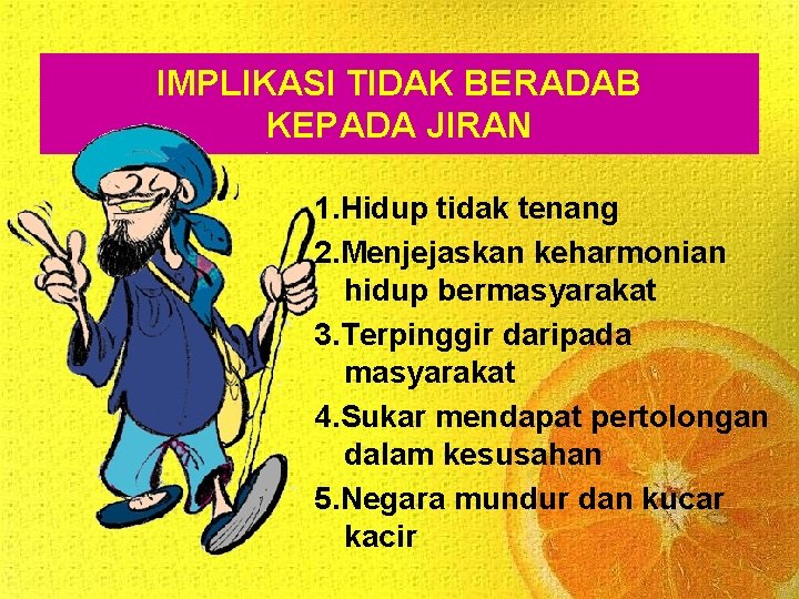 IMPLIKASI TIDAK BERADAB KEPADA JIRAN 1. Hidup tidak tenang 2. Menjejaskan keharmonian hidup bermasyarakat